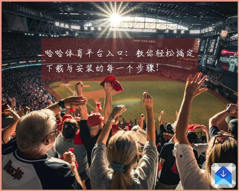 哈哈体育平台入口：教你轻松搞定下载与安装的每一个步骤！