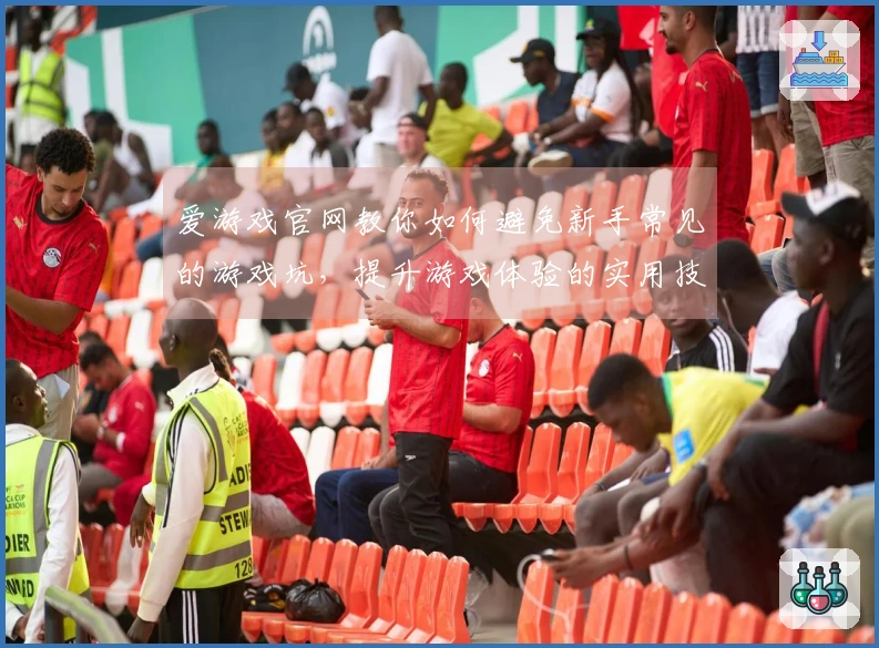 爱游戏官网教你如何避免新手常见的游戏坑，提升游戏体验的实用技巧
