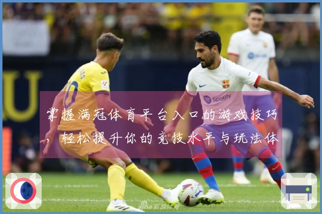 掌握满冠体育平台入口的游戏技巧,轻松提升你的竞技水平与玩法体验