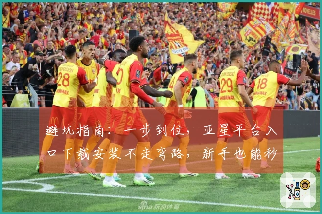 避坑指南：一步到位，亚星平台入口下载安装不走弯路，新手也能秒上手