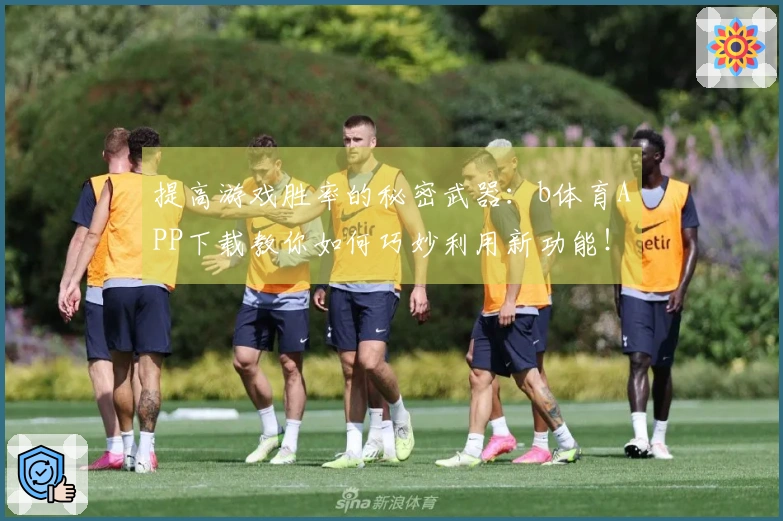 提高游戏胜率的秘密武器：b体育APP下载教你如何巧妙利用新功能！