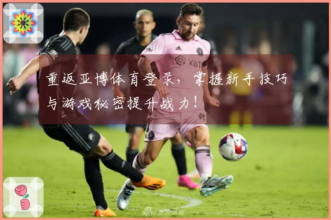 重返亚博体育登录，掌握新手技巧与游戏秘密提升战力！