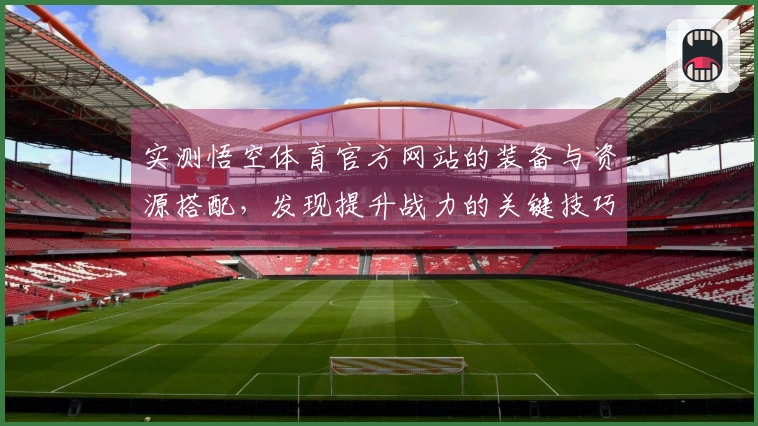 实测悟空体育官方网站的装备与资源搭配，发现提升战力的关键技巧