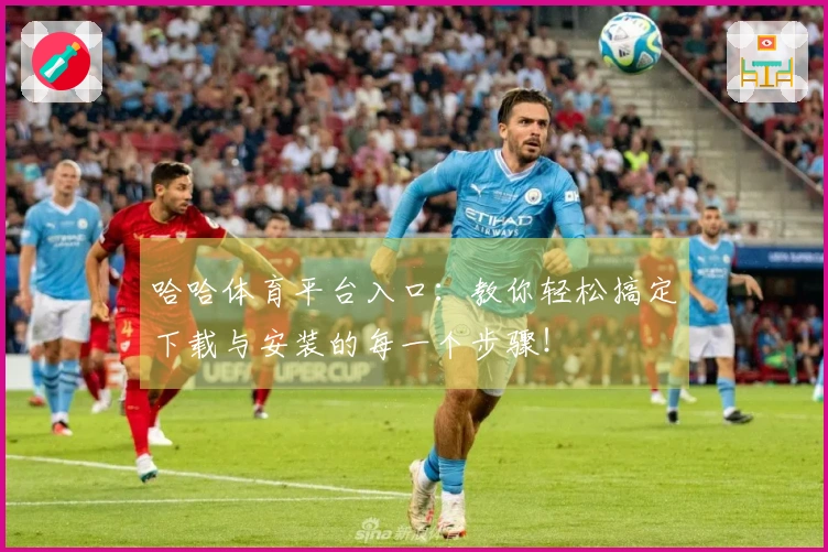 哈哈体育平台入口：教你轻松搞定下载与安装的每一个步骤！