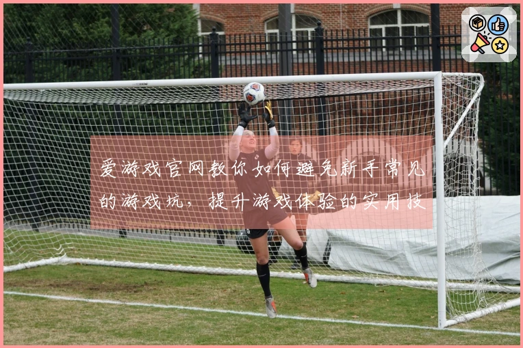 爱游戏官网教你如何避免新手常见的游戏坑，提升游戏体验的实用技巧