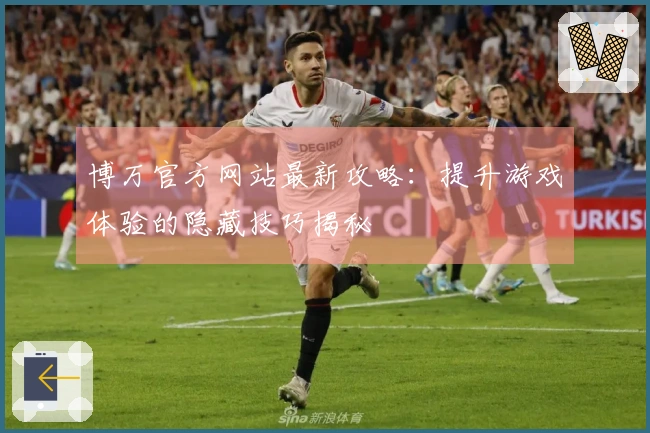 博万官方网站最新攻略：提升游戏体验的隐藏技巧揭秘