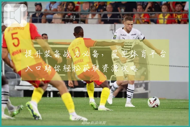 提升装备战力必备，星空体育平台入口助你轻松获取资源攻略