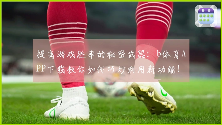 提高游戏胜率的秘密武器：b体育APP下载教你如何巧妙利用新功能！
